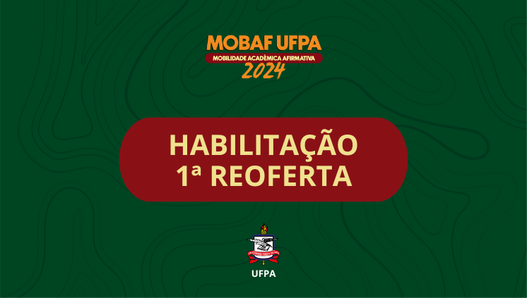 Card com fundo verde. No topo, está escrito: MOBAF – Mobilidade Acadêmica Afirmativa 2024. No centro, em destaque em uma tarja vermelha, está escrito: Habilitação Primeira Reoferta. No rodapé, está o brasão da UFPA.
