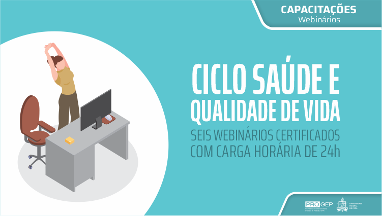 Cartão em tons de verde. No topo direito, um retângulo destaca: CAPACITAÇÕES WBEINÁRIOS. No centro a informação: CICLO SAÚDE E QUALIDADE DE VIDA - SEIS WEBINÁRIOS CERTIFICADOS COM CARGA HORÁRIA DE 24H. Na lateral direita, um círculo branco destaca o desenho de uma mulher se alongando em frente a uma tela de computador sobre uma mesa de trabalho. No rodapé, a logo da Progep e o brasão da UFPA.