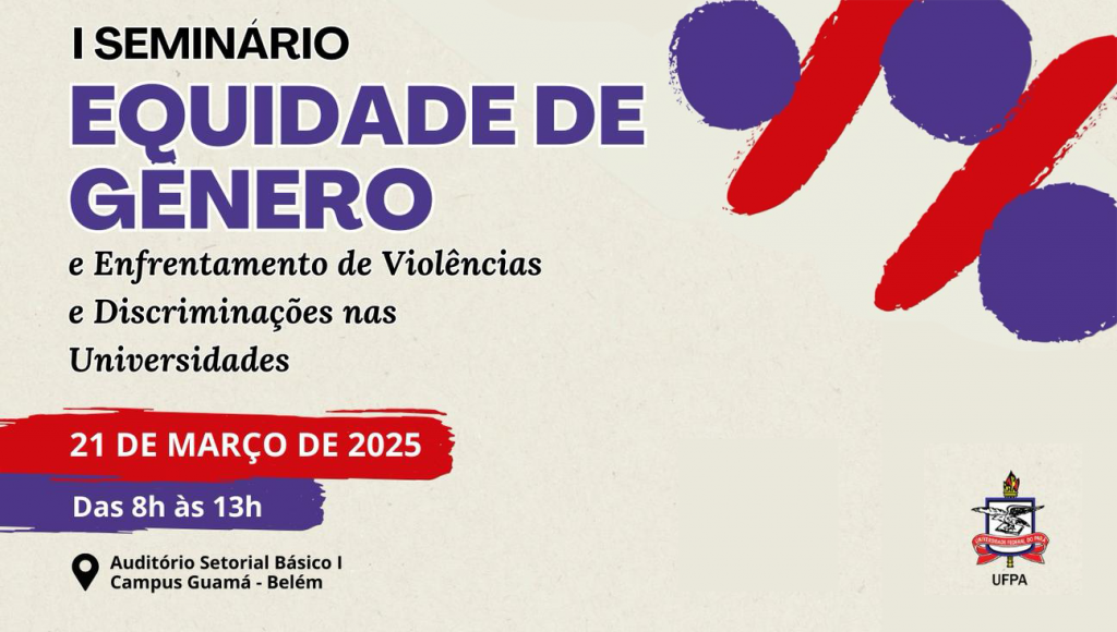 Card gráfico de fundo bege. Nas cores preto, roxo e vermelho, o seguinte texto: I SEMINÁRIO EQUIDADE DE GÊNERO E ENFRENTAMENTO DE VIOLÊNCIAS E DISCRIMINAÇÕES NAS UNIVERSIDADES. 21 DE MARÇO DE 2025, DAS 8H ÀS 13H. AUDITÓRIO SETORIAL BÁSICO I - CAMPUS GUAMÁ - BELÉM. No rodapé, há o brasão da UFPA.