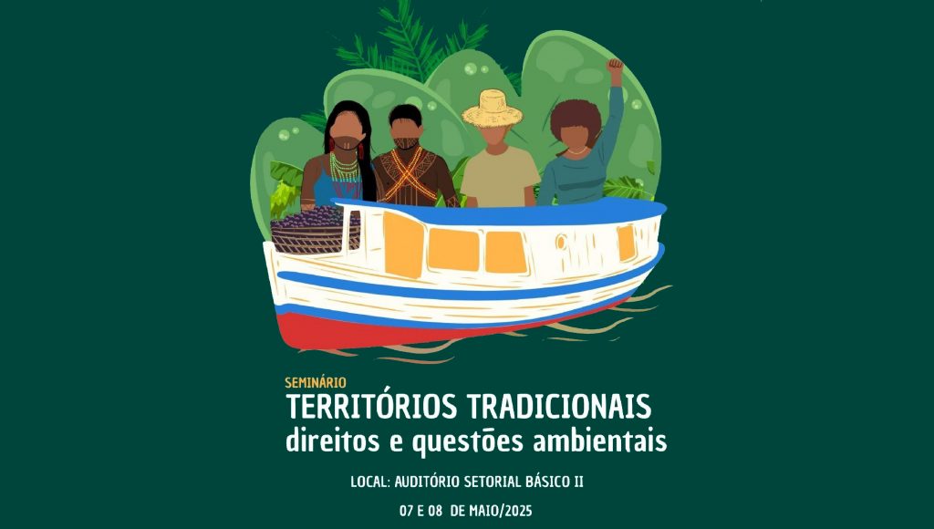 Card gráfico de fundo verde com uma imagem que representa um barco típico da região amazônica, um paneiro com caroços de açaí e quatro pessoas. Abaixo a imagem, o seguinte texto: SEMINÁRIO TERRITÓRIOS TRADICIONAIS DIREITOS E QUESTÕES AMBIENTAIS. Local Auditório Setorial Básico II, 7 e 8 de maio de 2025.