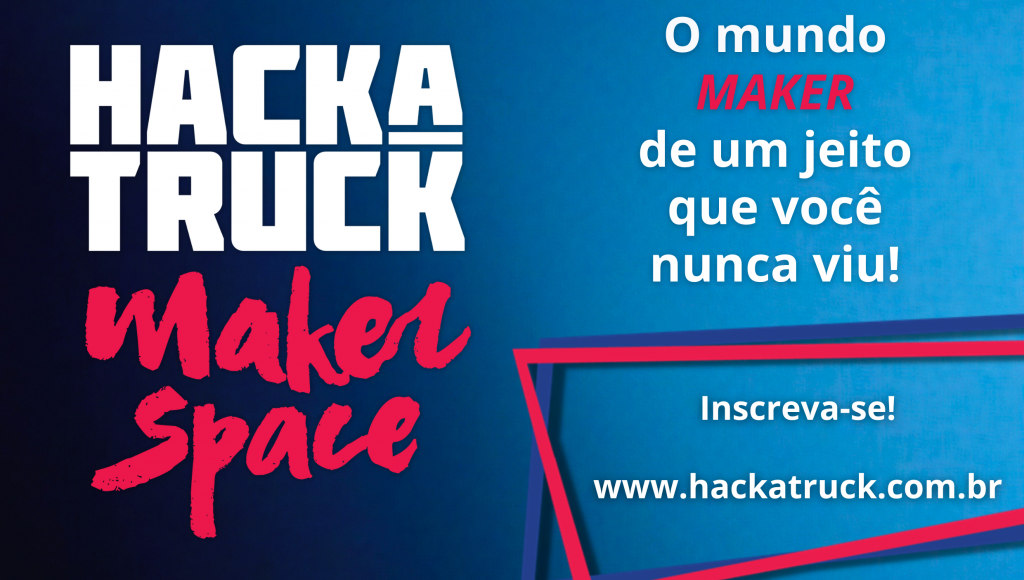 Card gráfico de fundo azul destaca a seguinte informação: HACKATRUCK MAKER SPACE - O MUNDO MAKER DE UM JEITO QUE VOCÊ NUNCA VIU - INSCREVA-SE WWW.HACKATRUCK.COM.BR