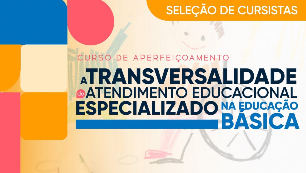 Card gráfico destaca a seguinte informação: CURSO DE APERFEIÇOAMENTO A TRANSVERSALIDADE DO ATENDIMENTO EDUCACIONAL ESPECIALIZADO NA EDUCAÇÃO BÁSICA - SELEÇÃO DE BOLSISTA.