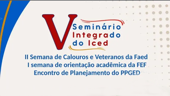 Card gráfico destaca a informação: V Seminário Integrado do Iced. Abaixo, o texto: II Semana de Calouros e Veteranos da Faculdade de Educação (Faed), a I Semana de Orientação Acadêmica da Faculdade de Educação Física (FEF) e o Encontro de Planejamento do Programa de Pós-Graduação em Educação (PPGED).